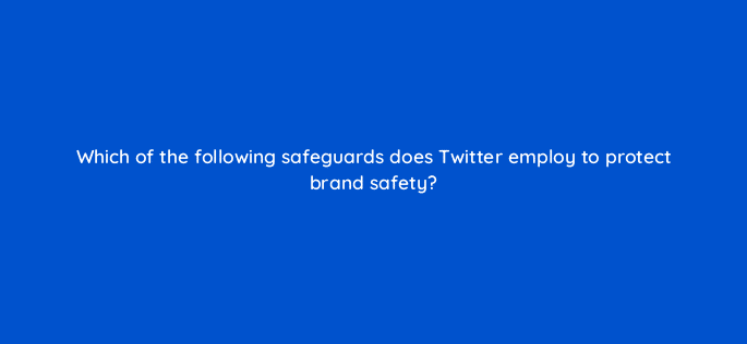 which of the following safeguards does twitter employ to protect brand safety 22512