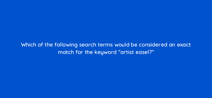 which of the following search terms would be considered an exact match for the keyword artist easel 35933