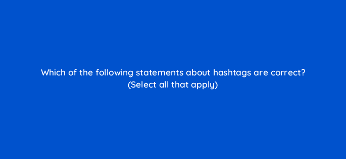 which of the following statements about hashtags are correct select all that apply 115139