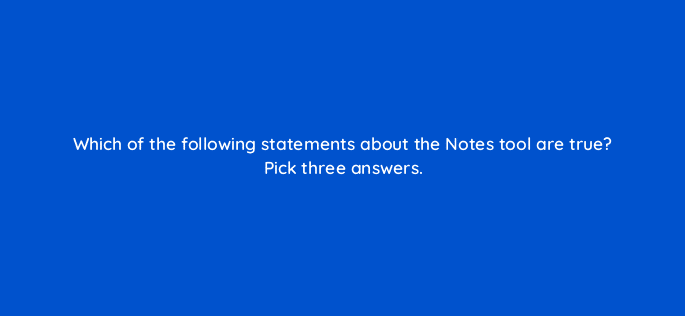 which of the following statements about the notes tool are true pick three answers 22191