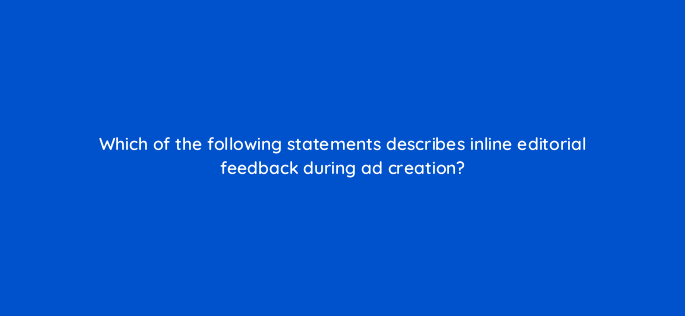 which of the following statements describes inline editorial feedback during ad creation 3143