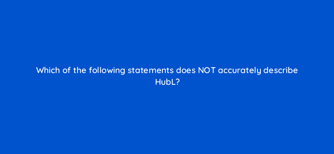 which of the following statements does not accurately describe hubl 11508
