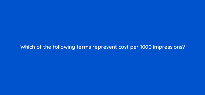 which of the following terms represent cost per 1000 impressions 115197