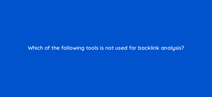 which of the following tools is not used for backlink analysis 7757