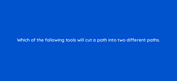 which of the following tools will cut a path into two different paths 48116