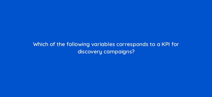which of the following variables corresponds to a kpi for discovery campaigns 126781 2