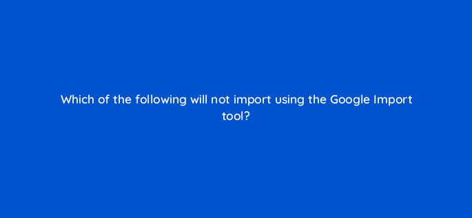 which of the following will not import using the google import tool 80406