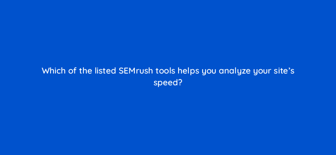 which of the listed semrush tools helps you analyze your sites speed 110805