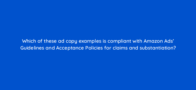 which of these ad copy examples is compliant with amazon ads guidelines and acceptance policies for claims and substantiation 121032