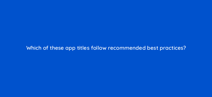 which of these app titles follow recommended best practices 81309