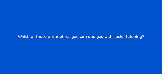 which of these are metrics you can analyze with social listening 96171