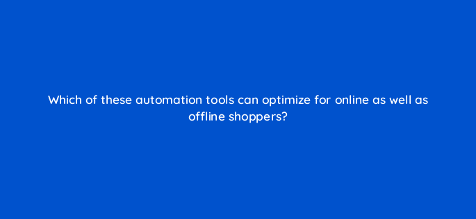 which of these automation tools can optimize for online as well as offline shoppers 98812