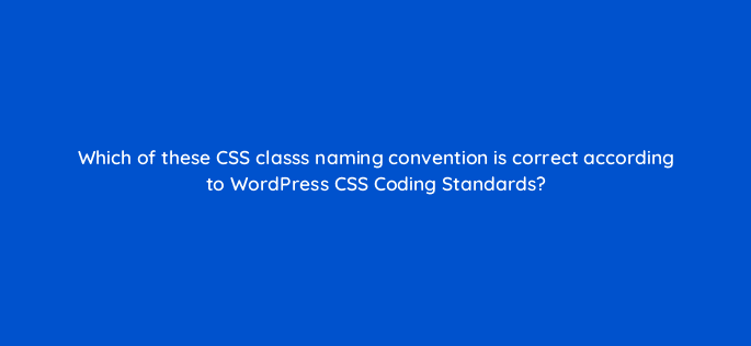which of these css classs naming convention is correct according to wordpress css coding standards 83813