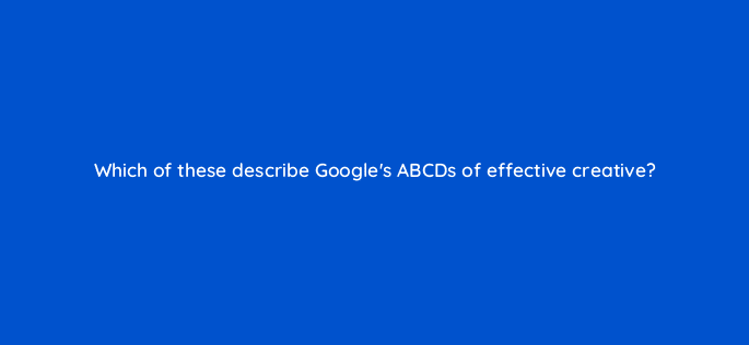 which of these describe googles abcds of effective creative 81233