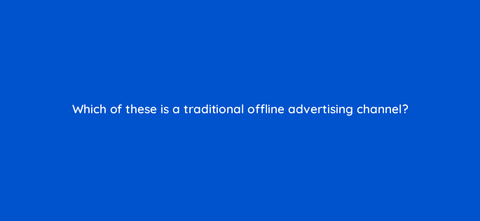 which of these is a traditional offline advertising channel 98825