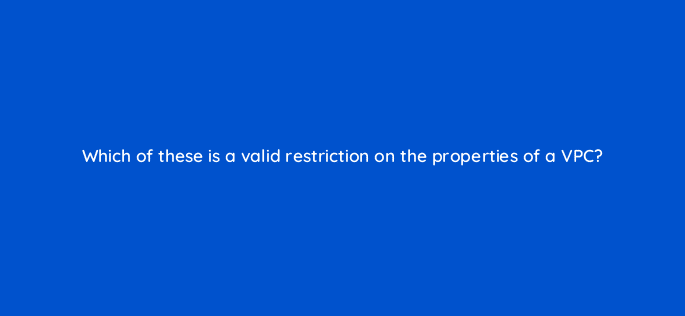 which of these is a valid restriction on the properties of a vpc 48336
