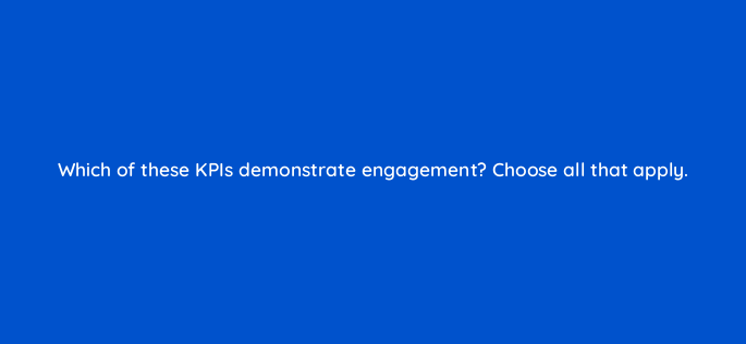 which of these kpis demonstrate engagement choose all that apply 5503