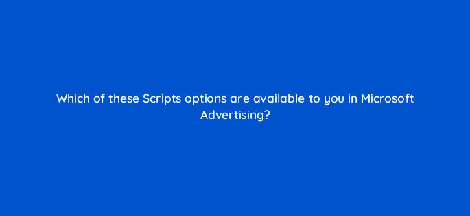 which of these scripts options are available to you in microsoft advertising 18573