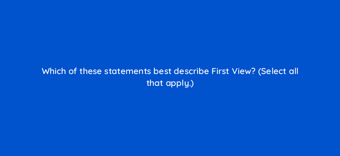 which of these statements best describe first view select all that apply 22477