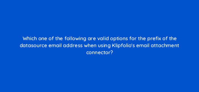 which one of the following are valid options for the prefix of the datasource email address when using klipfolios email attachment connector 12665