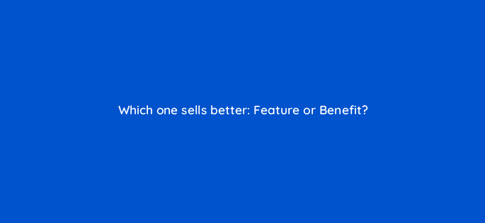which one sells better feature or benefit 97132
