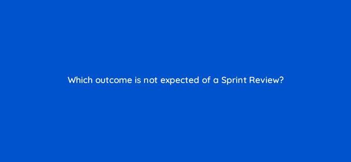 which outcome is not expected of a sprint review 76584