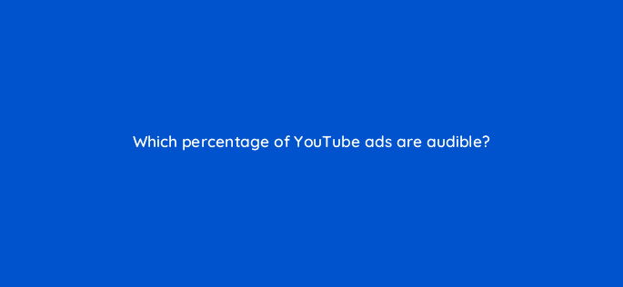 which percentage of youtube ads are audible 20343