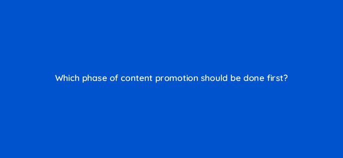 which phase of content promotion should be done first 76220