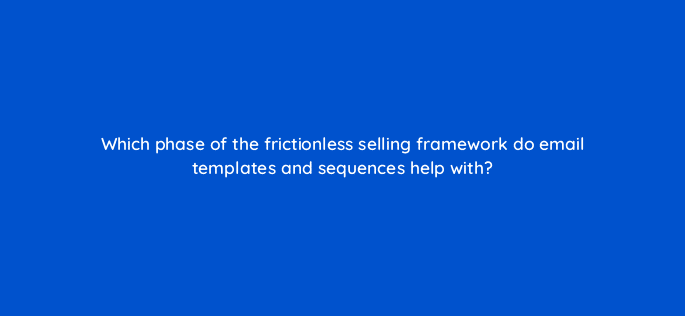 which phase of the frictionless selling framework do email templates and sequences help with 18919