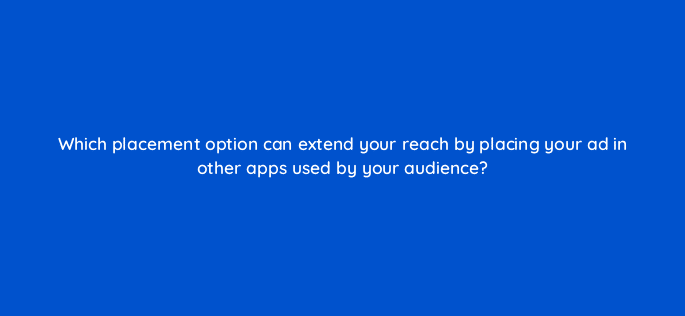 which placement option can extend your reach by placing your ad in other apps used by your audience 123083
