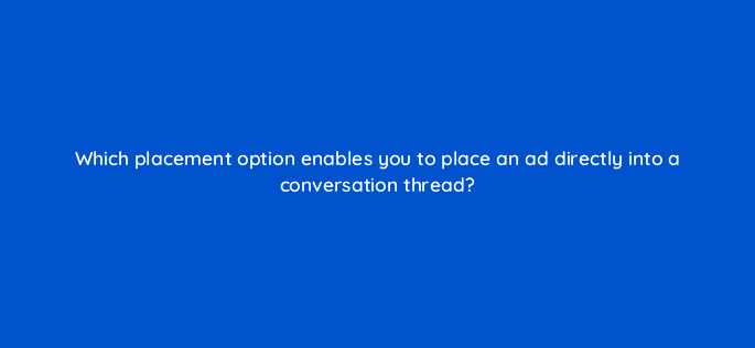 which placement option enables you to place an ad directly into a conversation thread 123088