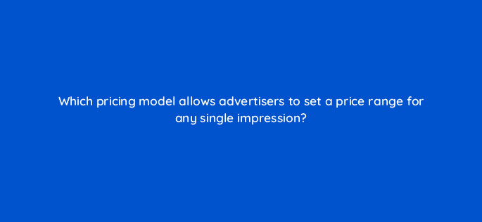 which pricing model allows advertisers to set a price range for any single impression 36870