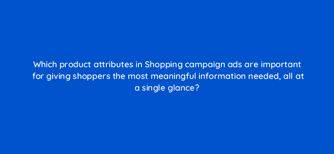 which product attributes in shopping campaign ads are important for giving shoppers the most meaningful information needed all at a single glance 21920