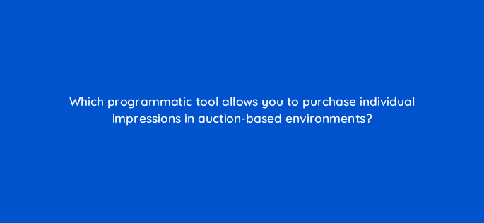 which programmatic tool allows you to purchase individual impressions in auction based environments 14320