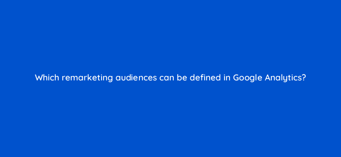 which remarketing audiences can be defined in google analytics 7988