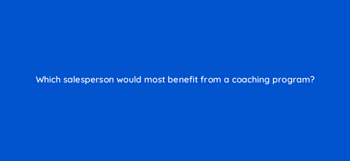 which salesperson would most benefit from a coaching program 18831