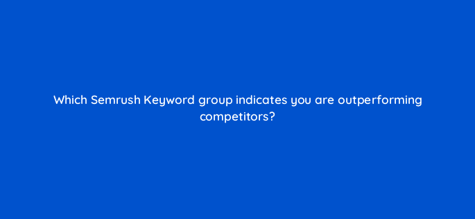 which semrush keyword group indicates you are outperforming competitors 125501