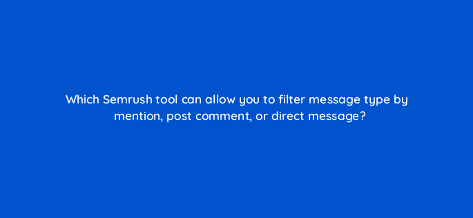 which semrush tool can allow you to filter message type by mention post comment or direct message 125408