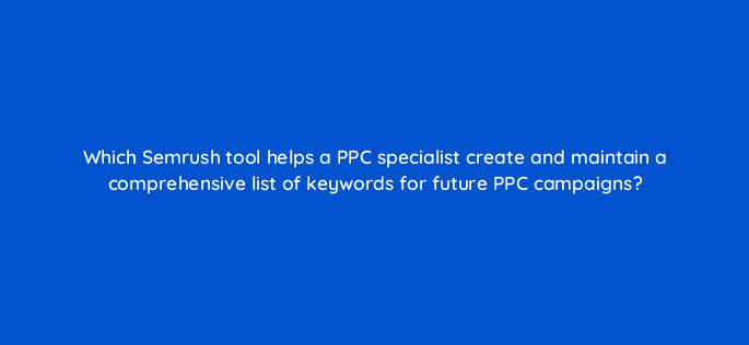 which semrush tool helps a ppc specialist create and maintain a comprehensive list of keywords for future ppc campaigns 79852