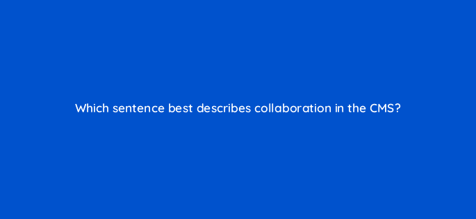 which sentence best describes collaboration in the cms 5599