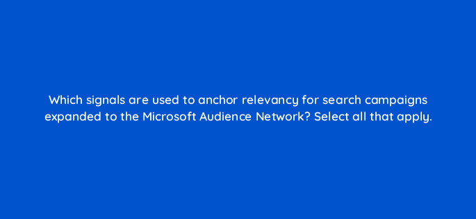 which signals are used to anchor relevancy for search campaigns expanded to the microsoft audience network select all that apply 80277