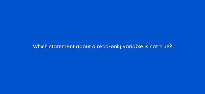 which statement about a read only variable is not true 76494