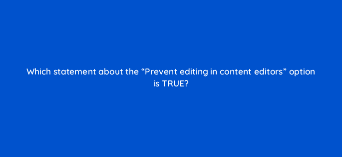 which statement about the prevent editing in content editors option is true 11552