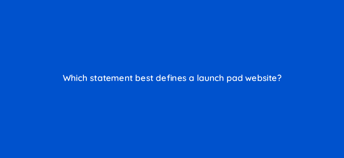 which statement best defines a launch pad website 4416