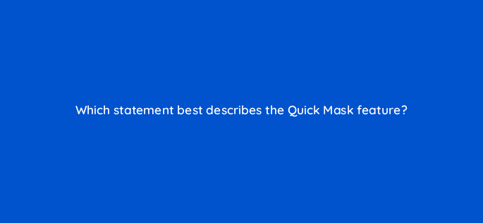 which statement best describes the quick mask feature 47900