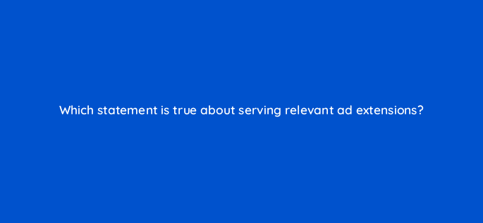 which statement is true about serving relevant ad