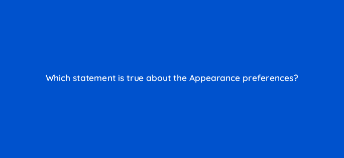 which statement is true about the appearance preferences 76556
