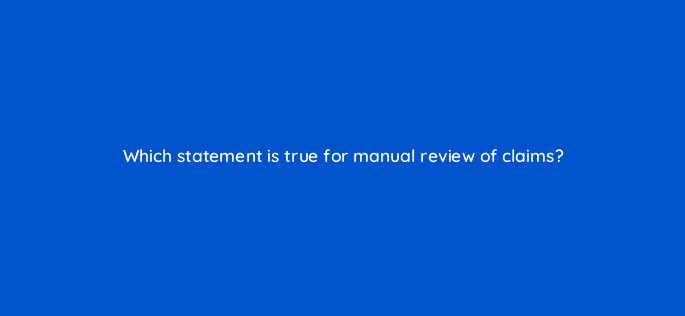 which statement is true for manual review of claims 8557