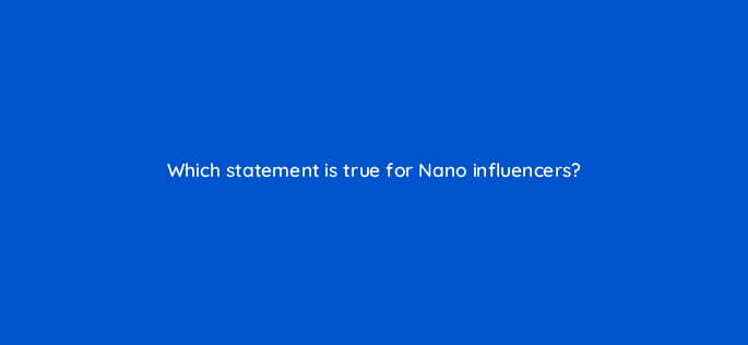 which statement is true for nano influencers 126898 2