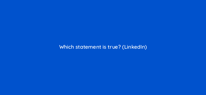 which statement is true linkedin 84087